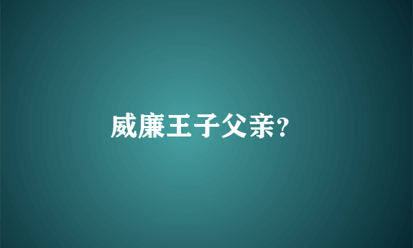 威廉王子父亲？