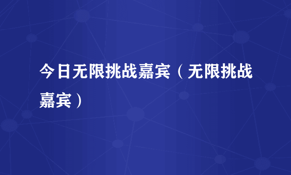 今日无限挑战嘉宾（无限挑战嘉宾）