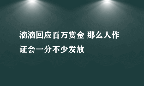 滴滴回应百万赏金 那么人作证会一分不少发放