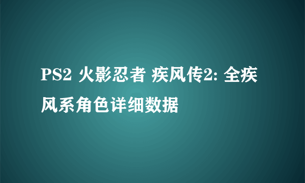 PS2 火影忍者 疾风传2: 全疾风系角色详细数据
