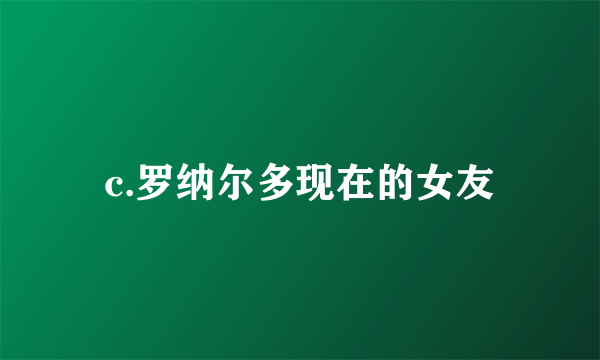 c.罗纳尔多现在的女友