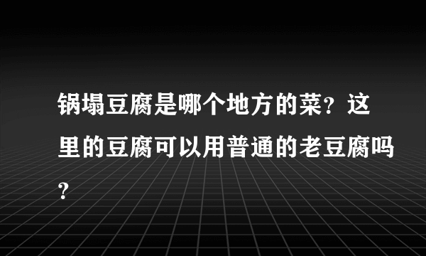 锅塌豆腐是哪个地方的菜？这里的豆腐可以用普通的老豆腐吗？