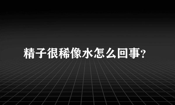 精子很稀像水怎么回事？