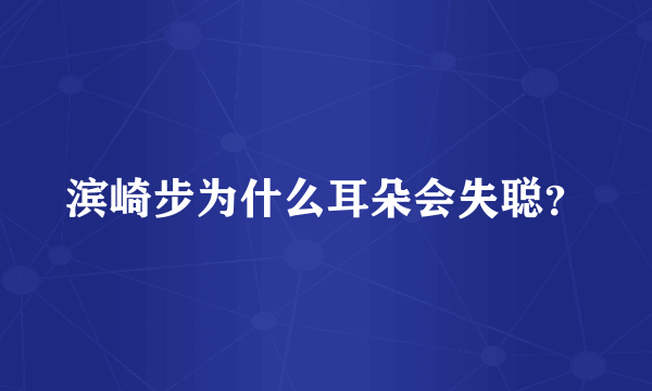 滨崎步为什么耳朵会失聪？