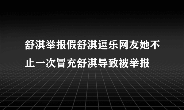 舒淇举报假舒淇逗乐网友她不止一次冒充舒淇导致被举报
