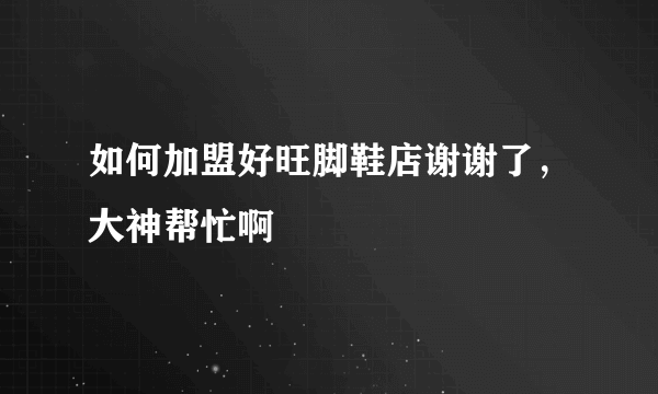 如何加盟好旺脚鞋店谢谢了，大神帮忙啊