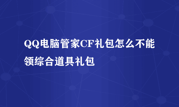 QQ电脑管家CF礼包怎么不能领综合道具礼包