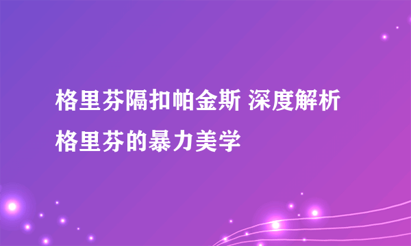 格里芬隔扣帕金斯 深度解析格里芬的暴力美学
