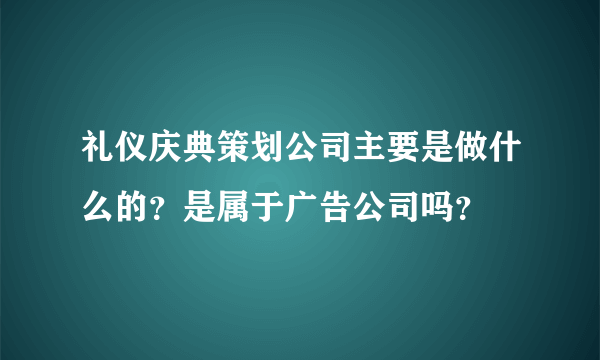 礼仪庆典策划公司主要是做什么的？是属于广告公司吗？