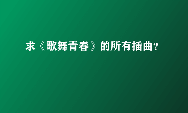 求《歌舞青春》的所有插曲？