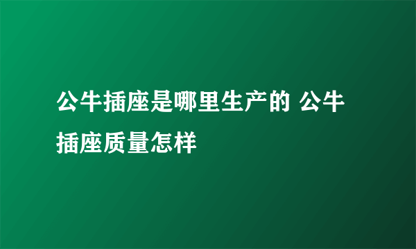 公牛插座是哪里生产的 公牛插座质量怎样