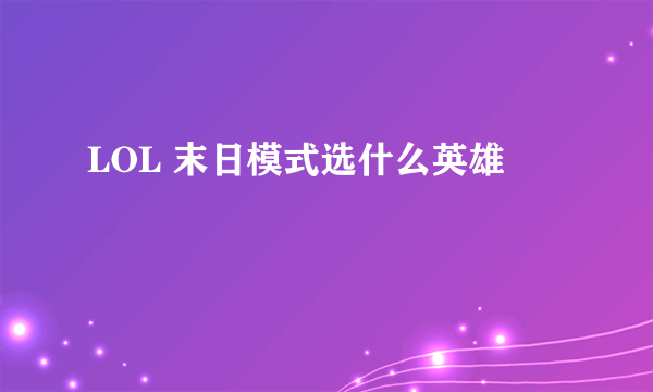 LOL 末日模式选什么英雄
