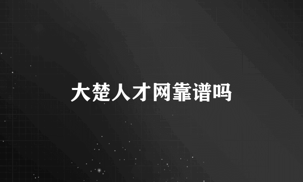 大楚人才网靠谱吗