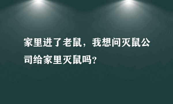 家里进了老鼠，我想问灭鼠公司给家里灭鼠吗？