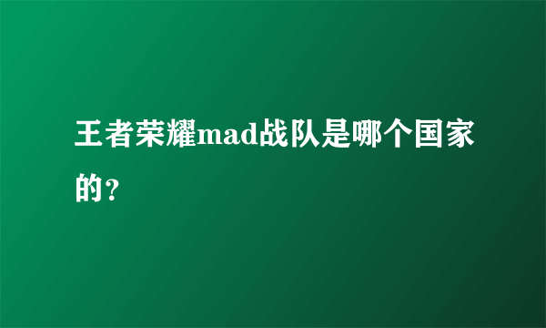 王者荣耀mad战队是哪个国家的？