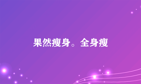 果然瘦身。全身瘦