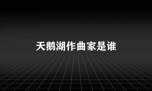 天鹅湖作曲家是谁