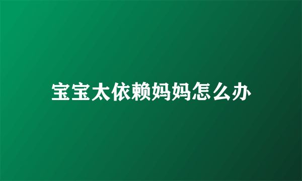 宝宝太依赖妈妈怎么办