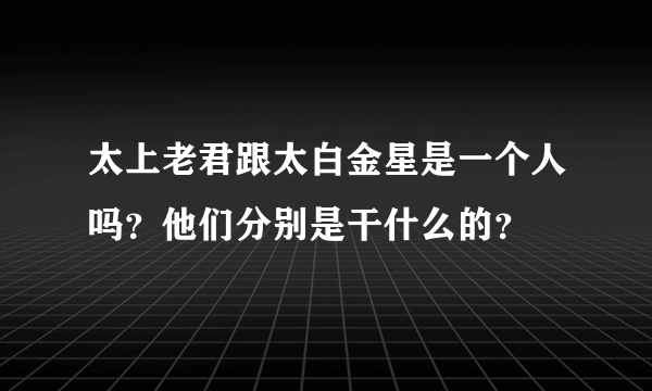 太上老君跟太白金星是一个人吗？他们分别是干什么的？