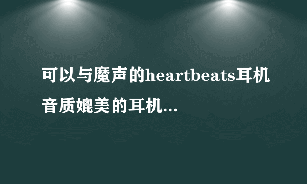 可以与魔声的heartbeats耳机音质媲美的耳机有哪些？