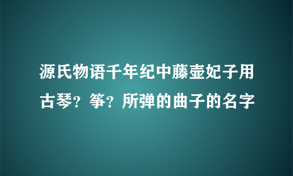 源氏物语千年纪中藤壶妃子用古琴？筝？所弹的曲子的名字