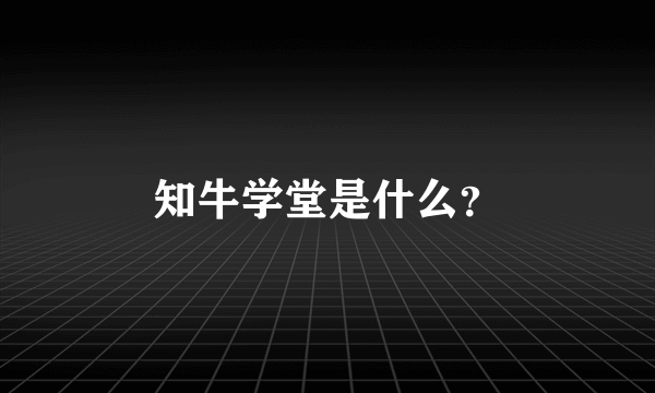 知牛学堂是什么？