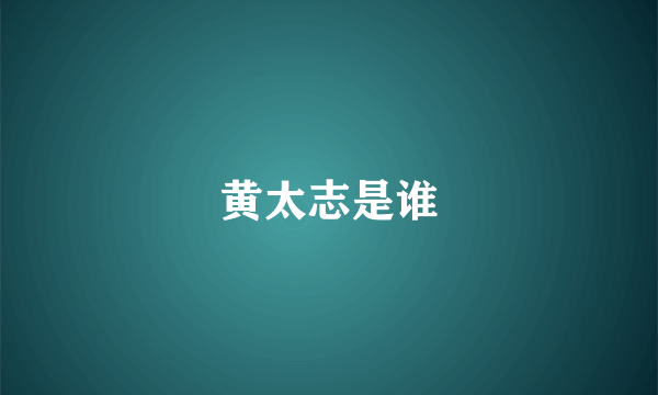 黄太志是谁