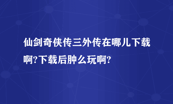 仙剑奇侠传三外传在哪儿下载啊?下载后肿么玩啊?