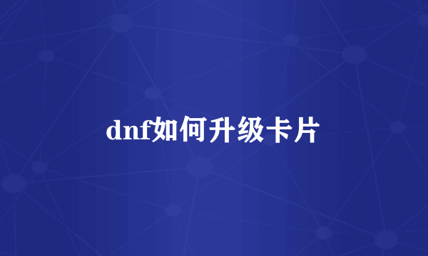 dnf如何升级卡片