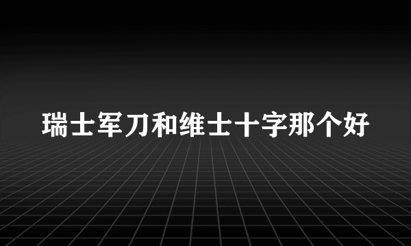 瑞士军刀和维士十字那个好