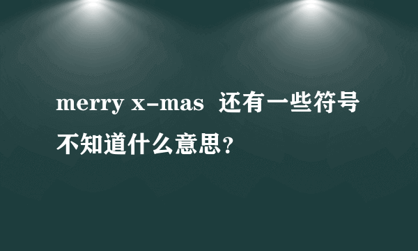 merry x-mas  还有一些符号不知道什么意思？