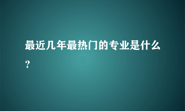 最近几年最热门的专业是什么？
