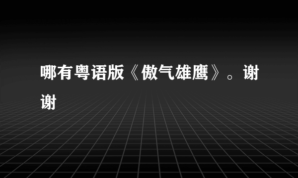 哪有粤语版《傲气雄鹰》。谢谢