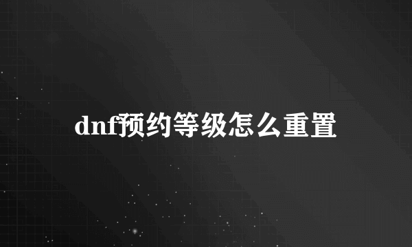 dnf预约等级怎么重置