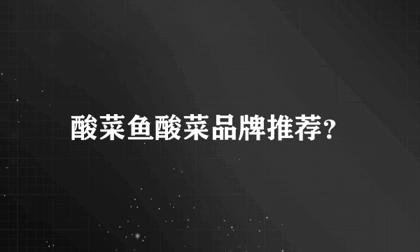 酸菜鱼酸菜品牌推荐？
