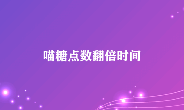 喵糖点数翻倍时间