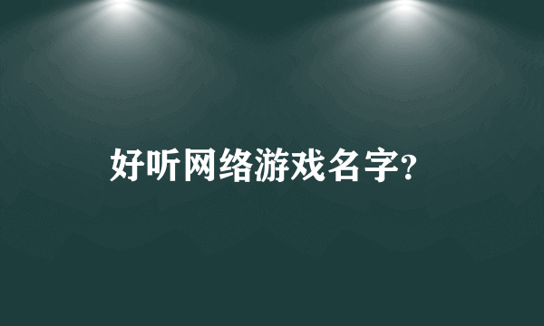 好听网络游戏名字？