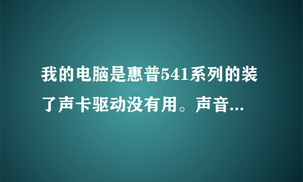 我的电脑是惠普541系列的装了声卡驱动没有用。声音还是哑哑的,求高手解答。