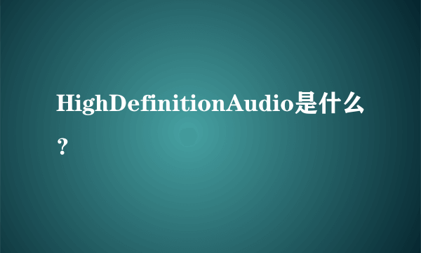 HighDefinitionAudio是什么？