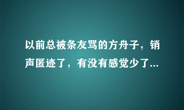 以前总被条友骂的方舟子，销声匿迹了，有没有感觉少了点什么？