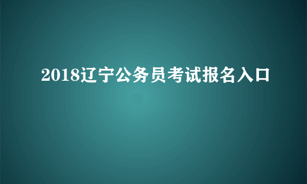 2018辽宁公务员考试报名入口