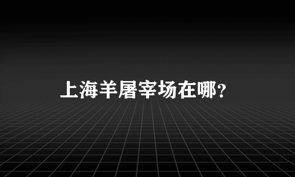 上海羊屠宰场在哪？
