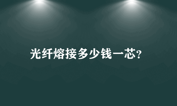 光纤熔接多少钱一芯？