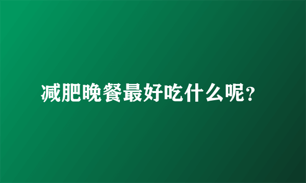 减肥晚餐最好吃什么呢？