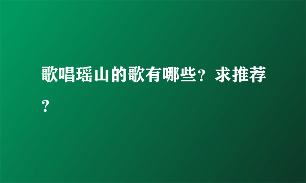 歌唱瑶山的歌有哪些？求推荐？