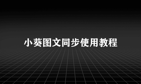 小葵图文同步使用教程