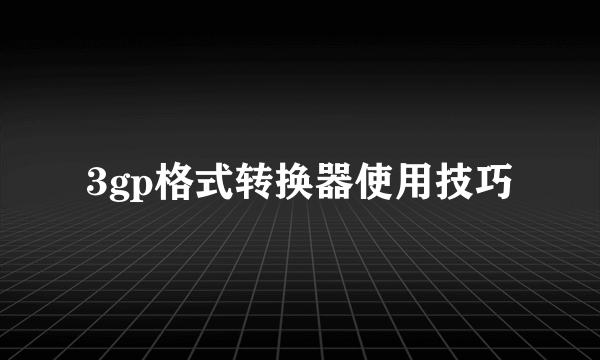 3gp格式转换器使用技巧