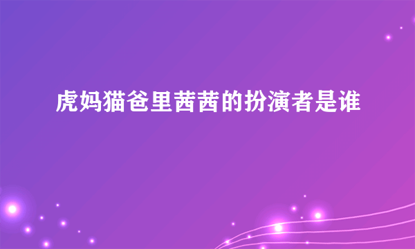 虎妈猫爸里茜茜的扮演者是谁