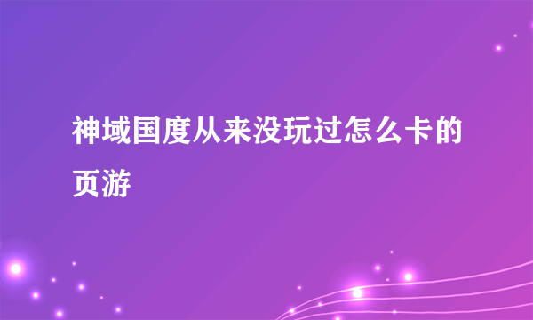 神域国度从来没玩过怎么卡的页游