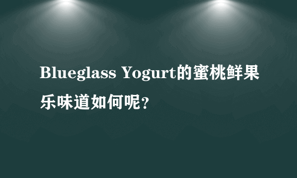 Blueglass Yogurt的蜜桃鲜果乐味道如何呢？